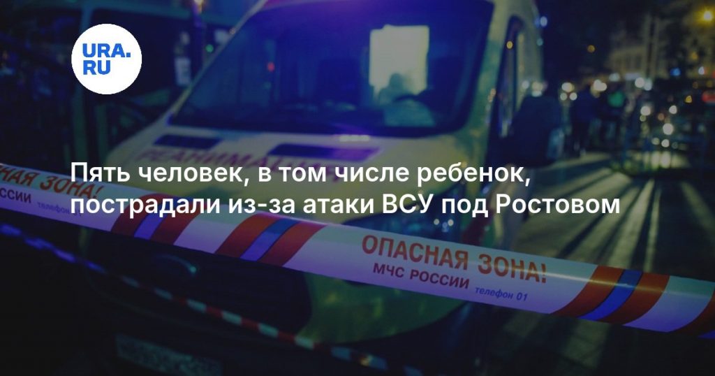 Пять человек, в том числе ребенок, пострадали из-за атаки ВСУ под Ростовом