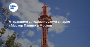 Аттракцион с людьми рухнул в парке «Мастер Панин» в Москве