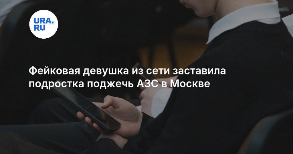 Фейковая девушка из сети заставила подростка поджечь АЗС в Москве