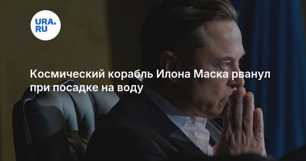 Космический корабль Илона Маска рванул при посадке на воду