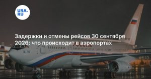 Задержки и отмены рейсов 30 сентября 2026: что происходит в аэропортах